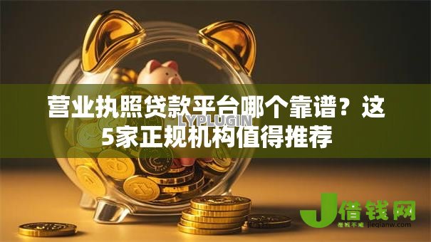 营业执照贷款平台哪个靠谱?这5家正规机构值得推荐 营业执照贷款平台哪个靠谱?这5家正规机构值得推荐