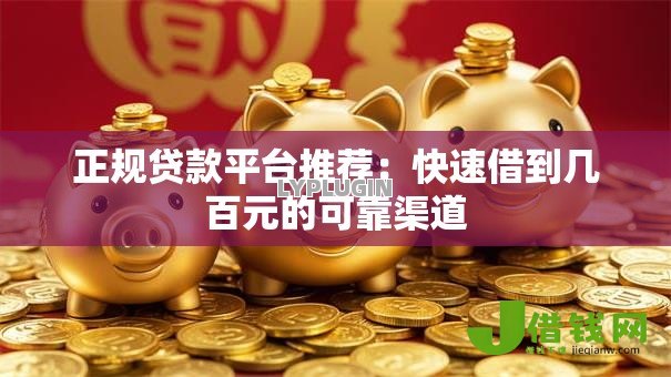 正规贷款平台推荐:快速借到几百元的可靠渠道 正规贷款平台推荐:快速借到几百元的可靠渠道