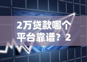 2万贷款哪个平台靠谱?2023正规借贷渠道盘点 2万贷款哪个平台靠谱?2023正规借贷渠道盘点