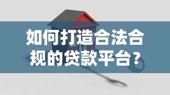 如何打造合法合规的贷款平台？关键步骤解析