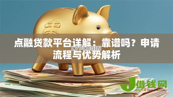 点融贷款平台详解:靠谱吗?申请流程与优势解析 点融贷款平台详解:靠谱吗?申请流程与优势解析