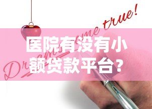 医院有没有小额贷款平台?正规渠道推荐及申请攻略 医院有没有小额贷款平台?正规渠道推荐及申请攻略