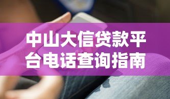 中山大信贷款平台电话查询指南：正规联系方式与避坑技巧