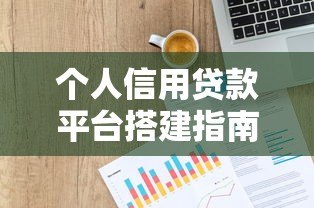 个人信用贷款平台搭建指南：从0到1的实战步骤