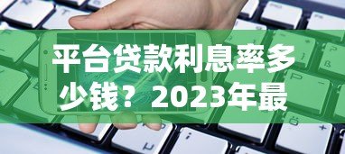 平台贷款利息率多少钱?2023年最新借款成本解析 平台贷款利息率多少钱?2023年最新借款成本解析