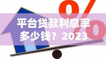 平台贷款利息率多少钱?2023年最新借款成本解析 平台贷款利息率多少钱?2023年最新借款成本解析