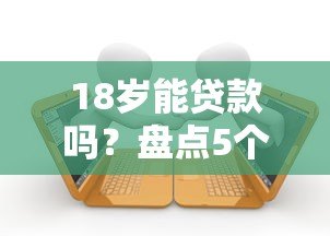 18岁能贷款吗？盘点5个真实存在的低龄借贷平台