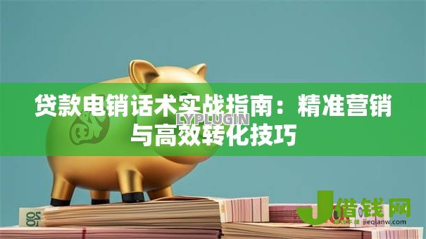 贷款电销话术实战指南:精准营销与高效转化技巧 贷款电销话术实战指南:精准营销与高效转化技巧