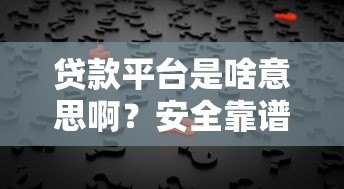 贷款平台是啥意思啊？安全靠谱吗？一文讲透所有疑问