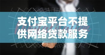 支付宝平台不提供网络贷款服务?深度解析其定位与贷款合作模式 支付宝平台不提供网络贷款服务?深度解析其定位与贷款合作模式