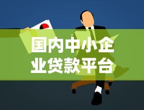 国内中小企业贷款平台选择攻略及注意事项 国内中小企业贷款平台选择攻略及注意事项