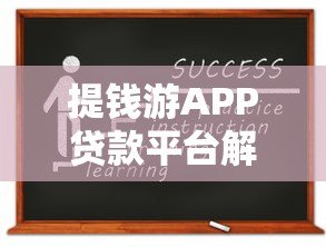 提钱游APP贷款平台解析:资质、利率及申请攻略 提钱游APP贷款平台解析:资质、利率及申请攻略