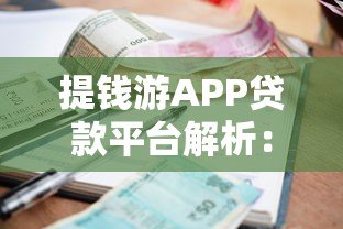 提钱游APP贷款平台解析:资质、利率及申请攻略 提钱游APP贷款平台解析:资质、利率及申请攻略