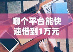 哪个平台能快速借到1万元？这5个渠道安全靠谱