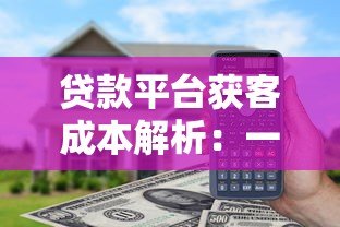 贷款平台获客成本解析:一个人头多少钱 贷款平台获客成本解析:一个人头多少钱