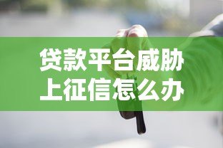 贷款平台威胁上征信怎么办?这些应对方法必须知道 贷款平台威胁上征信怎么办?这些应对方法必须知道