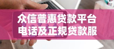 众信普惠贷款平台电话及正规贷款服务全解析 众信普惠贷款平台电话及正规贷款服务全解析