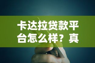 卡达拉贷款平台怎么样?真实评测+用户反馈分析 卡达拉贷款平台怎么样?真实评测+用户反馈分析