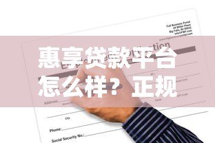 惠享贷款平台怎么样?正规性、优势与风险全面解析 惠享贷款平台怎么样?正规性、优势与风险全面解析