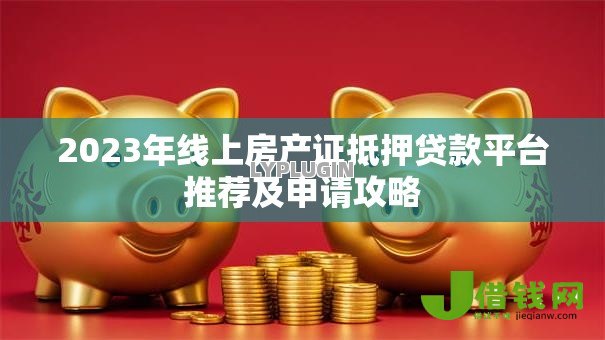 2023年线上房产证抵押贷款平台推荐及申请攻略