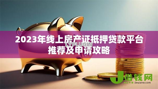 2023年线上房产证抵押贷款平台推荐及申请攻略