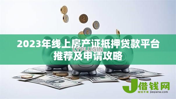 2023年线上房产证抵押贷款平台推荐及申请攻略