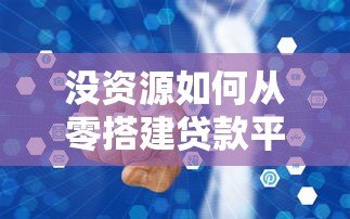 没资源如何从零搭建贷款平台？低成本创业全攻略
