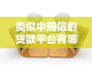 类似中腾信的贷款平台有哪些?十大正规平台推荐 类似中腾信的贷款平台有哪些?十大正规平台推荐