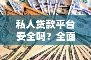 私人贷款平台安全吗？全面解析优缺点及避坑指南