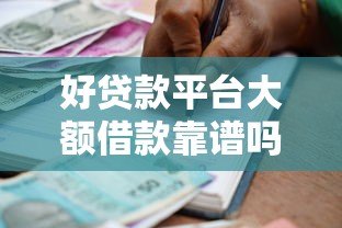 好贷款平台大额借款靠谱吗?正规机构筛选指南 好贷款平台大额借款靠谱吗?正规机构筛选指南