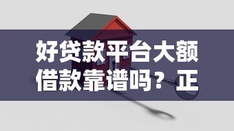 好贷款平台大额借款靠谱吗?正规机构筛选指南 好贷款平台大额借款靠谱吗?正规机构筛选指南