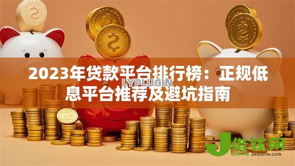 2023年贷款平台排行榜:正规低息平台推荐及避坑指南 2023年贷款平台排行榜:正规低息平台推荐及避坑指南
