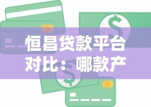 恒昌贷款平台对比：哪款产品更适合你的资金需求？