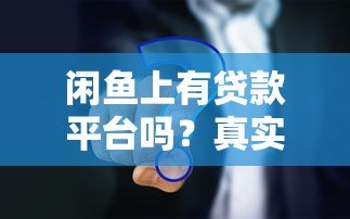 闲鱼上有贷款平台吗?真实情况与避坑指南 闲鱼上有贷款平台吗?真实情况与避坑指南