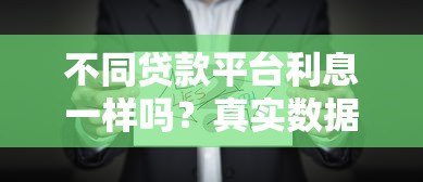 不同贷款平台利息一样吗?真实数据对比分析 不同贷款平台利息一样吗?真实数据对比分析