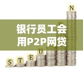 银行员工会用P2P网贷吗?真实贷款选择内幕解析 银行员工会用P2P网贷吗?真实贷款选择内幕解析