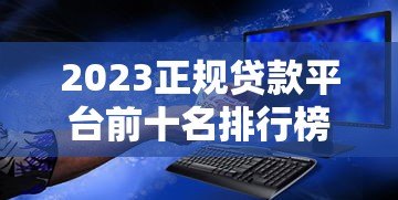 2023正规贷款平台前十名排行榜:低利率安全靠谱推荐 2023正规贷款平台前十名排行榜:低利率安全靠谱推荐