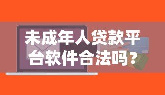 未成年人贷款平台软件合法吗?家长必知的三大风险与应对 未成年人贷款平台软件合法吗?家长必知的三大风险与应对