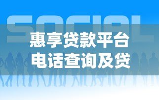 惠享贷款平台电话查询及贷款服务指南