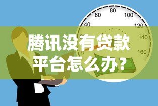 腾讯没有贷款平台怎么办?这5个正规渠道助你快速借款 腾讯没有贷款平台怎么办?这5个正规渠道助你快速借款