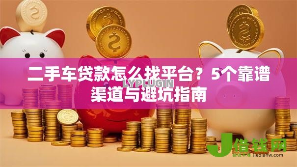 二手车贷款怎么找平台？5个靠谱渠道与避坑指南