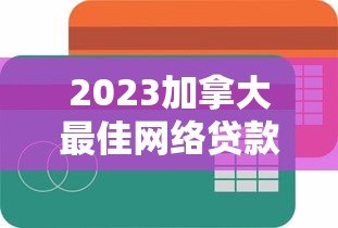 2023加拿大最佳网络贷款平台排名及申请攻略 2023加拿大最佳网络贷款平台排名及申请攻略