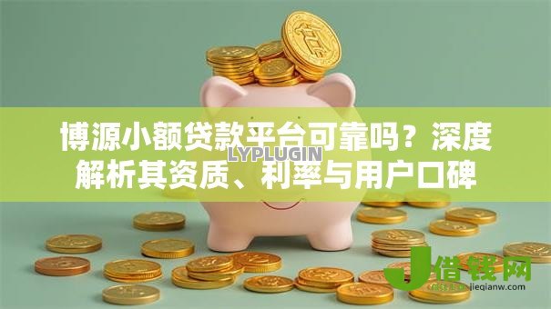 博源小额贷款平台可靠吗?深度解析其资质、利率与用户口碑 博源小额贷款平台可靠吗?深度解析其资质、利率与用户口碑
