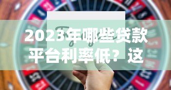 2023年哪些贷款平台利率低?这5类渠道通过率高且靠谱 2023年哪些贷款平台利率低?这5类渠道通过率高且靠谱