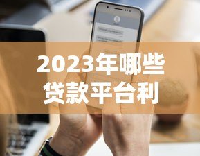 2023年哪些贷款平台利率低?这5类渠道通过率高且靠谱 2023年哪些贷款平台利率低?这5类渠道通过率高且靠谱