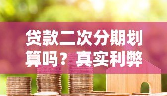 贷款二次分期划算吗?真实利弊分析指南 贷款二次分期划算吗?真实利弊分析指南