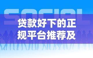 贷款好下的正规平台推荐及申请技巧 贷款好下的正规平台推荐及申请技巧