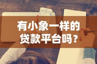 有小象一样的贷款平台吗?这5家正规靠谱的贷款平台值得了解 有小象一样的贷款平台吗?这5家正规靠谱的贷款平台值得了解