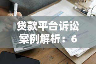 贷款平台诉讼案例解析:6大真实案件警示风险 贷款平台诉讼案例解析:6大真实案件警示风险