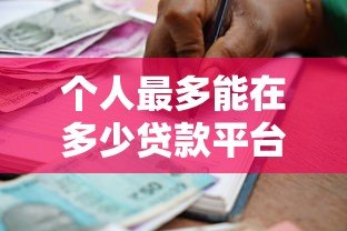 个人最多能在多少贷款平台借款?关键风险与建议解析 个人最多能在多少贷款平台借款?关键风险与建议解析